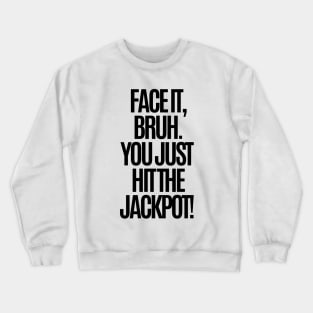 Face it, bruh. You just hit the jackpot! Crewneck Sweatshirt